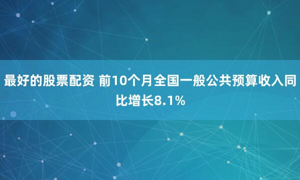 最好的股票配资 前10个月全国一般公共预算收入同比增长8.1%